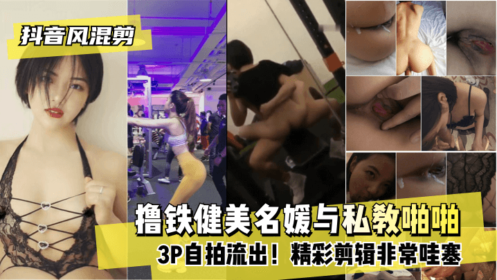 抖音风混剪撸铁健美名媛与私教啪啪3P自拍流出！精彩剪辑非常哇塞!